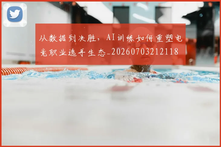从数据到决胜，AI训练如何重塑电竞职业选手生态_20260703212118