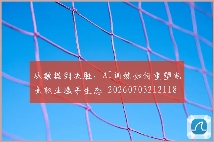 从数据到决胜,AI训练如何重塑电竞职业选手生态_20260703212118