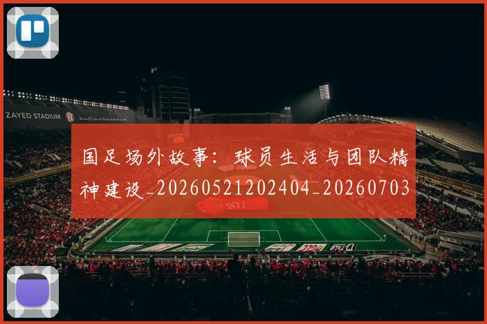 国足场外故事：球员生活与团队精神建设_20260521202404_20260703223343_20260720180840
