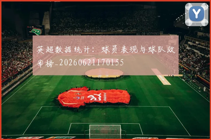 英超数据统计：球员表现与球队效率榜_20260621170155
