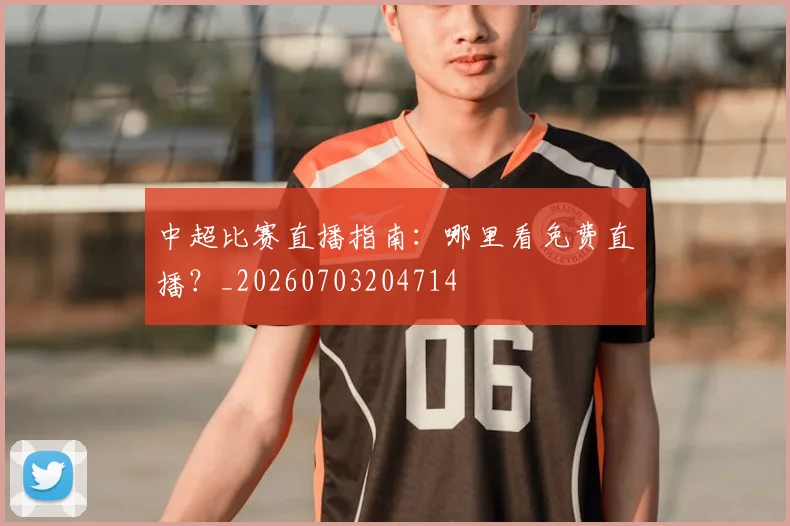 中超比赛直播指南：哪里看免费直播？_20260703204714