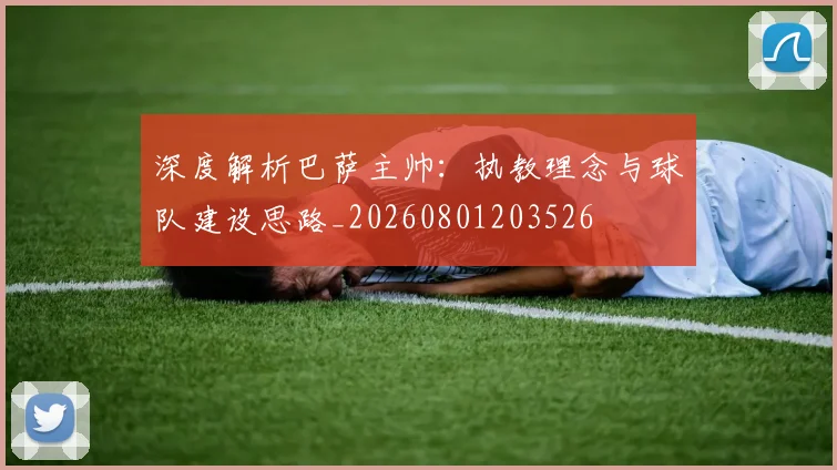 深度解析巴萨主帅：执教理念与球队建设思路_20260801203526