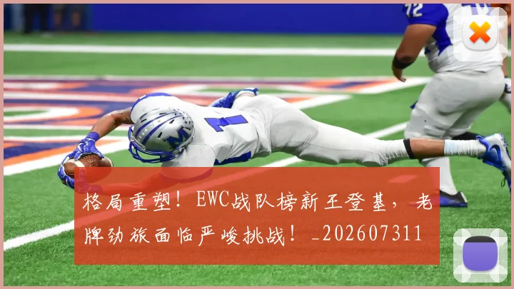 格局重塑！EWC战队榜新王登基，老牌劲旅面临严峻挑战！_20260731175916