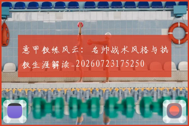 意甲教练风云：名帅战术风格与执教生涯解读_20260723175250