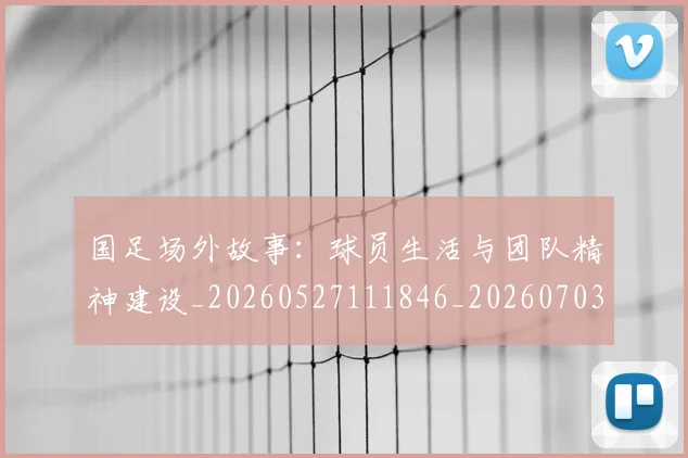 国足场外故事:球员生活与团队精神建设_20260527111846_20260703223344