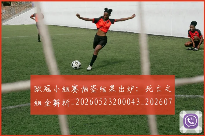 欧冠小组赛抽签结果出炉：死亡之组全解析_20260523200043_20260707150954