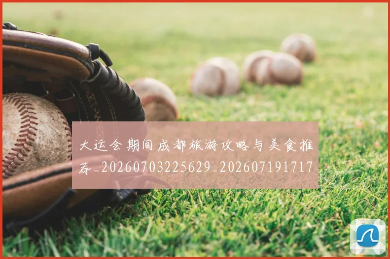 大运会期间成都旅游攻略与美食推荐_20260703225629_20260719171741