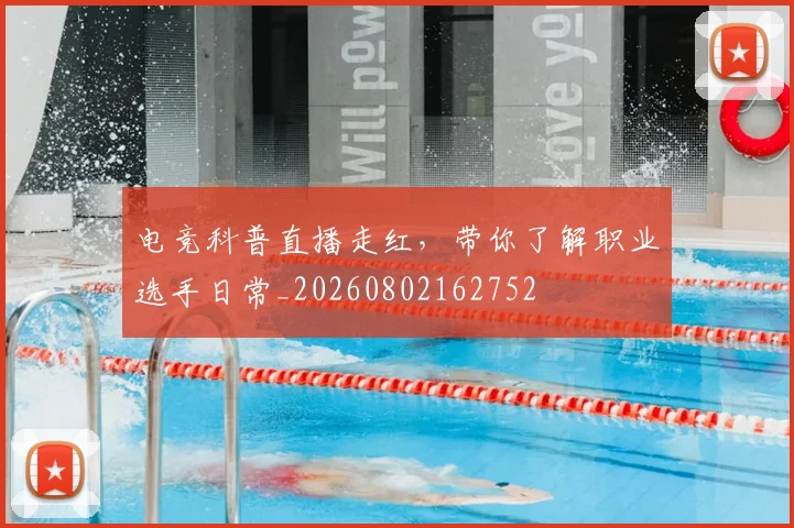 电竞科普直播走红，带你了解职业选手日常_20260802162752